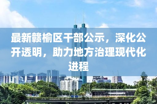 最新贛榆區(qū)干部公示，深化公開透明，助力地方治理現(xiàn)代化進程