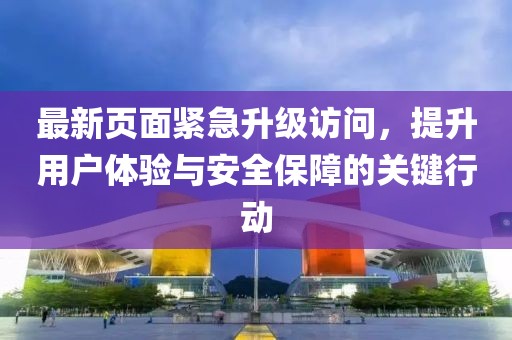 最新頁面緊急升級訪問，提升用戶體驗與安全保障的關(guān)鍵行動