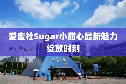 愛(ài)蜜社Sugar小甜心最新魅力綻放時(shí)刻