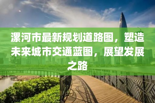 漯河市最新規(guī)劃道路圖，塑造未來城市交通藍圖，展望發(fā)展之路