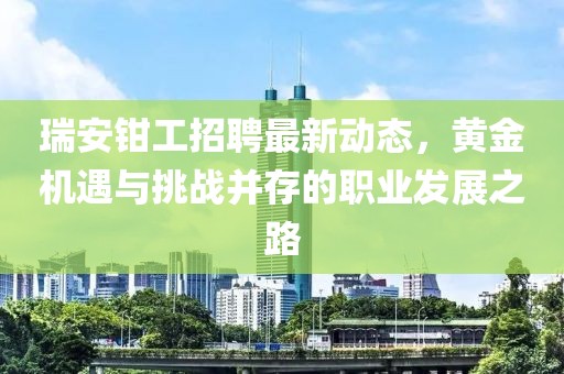 瑞安鉗工招聘最新動態(tài)，黃金機遇與挑戰(zhàn)并存的職業(yè)發(fā)展之路