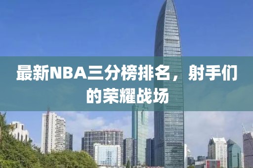 最新NBA三分榜排名，射手們的榮耀戰(zhàn)場(chǎng)