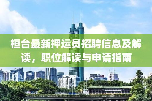 桓臺最新押運員招聘信息及解讀，職位解讀與申請指南