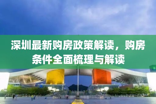 深圳最新購房政策解讀，購房條件全面梳理與解讀