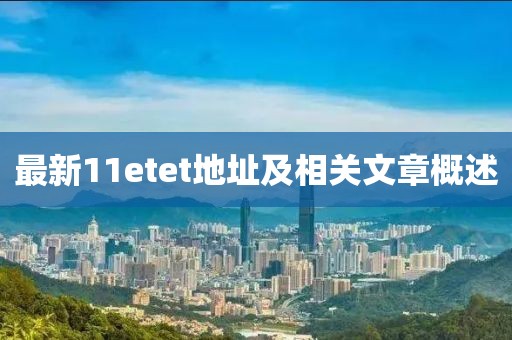 最新11etet地址及相關文章概述