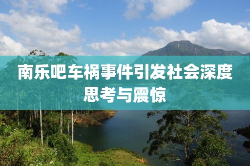 南樂(lè)吧車禍?zhǔn)录l(fā)社會(huì)深度思考與震驚