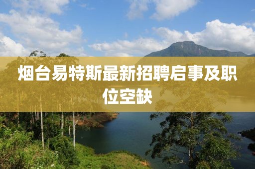 煙臺(tái)易特斯最新招聘啟事及職位空缺