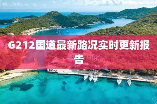 G212國(guó)道最新路況實(shí)時(shí)更新報(bào)告