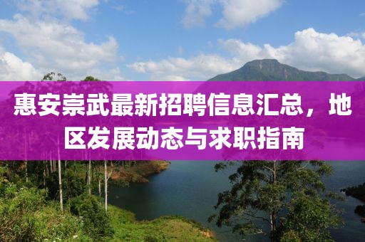 惠安崇武最新招聘信息匯總，地區(qū)發(fā)展動(dòng)態(tài)與求職指南