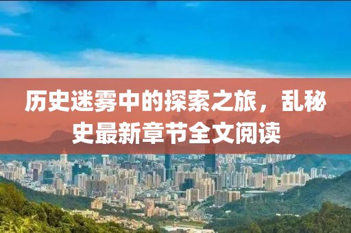 歷史迷霧中的探索之旅，亂秘史最新章節(jié)全文閱讀