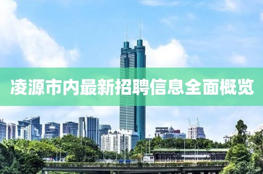 凌源市內(nèi)最新招聘信息全面概覽