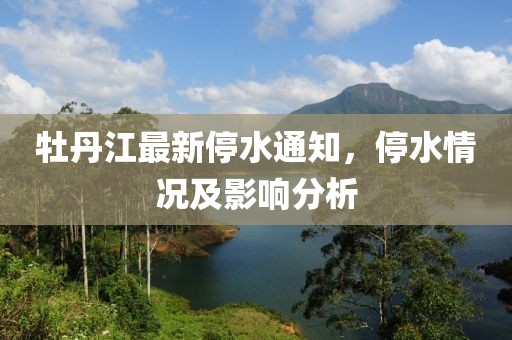 牡丹江最新停水通知，停水情況及影響分析