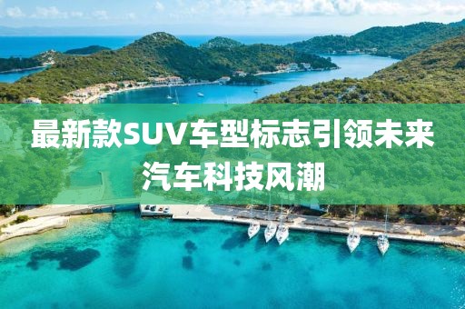 最新款SUV車型標志引領未來汽車科技風潮