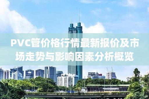 PVC管價格行情最新報價及市場走勢與影響因素分析概覽