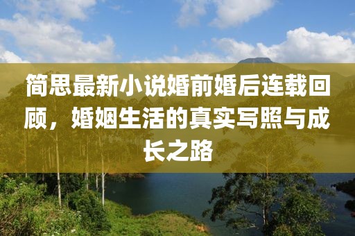 簡(jiǎn)思最新小說(shuō)婚前婚后連載回顧，婚姻生活的真實(shí)寫(xiě)照與成長(zhǎng)之路