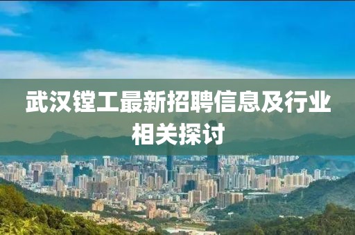 武漢鏜工最新招聘信息及行業(yè)相關(guān)探討