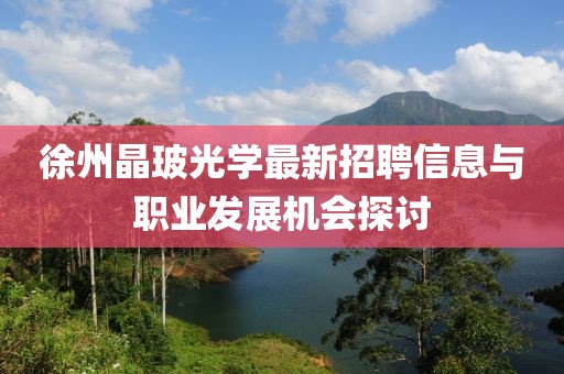 徐州晶玻光學(xué)最新招聘信息與職業(yè)發(fā)展機(jī)會(huì)探討