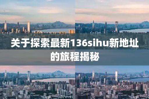 關(guān)于探索最新136sihu新地址的旅程揭秘