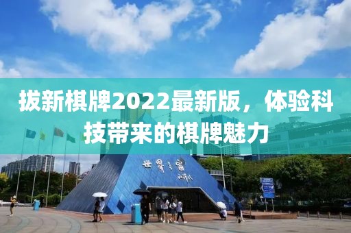 拔新棋牌2022最新版，體驗(yàn)科技帶來的棋牌魅力