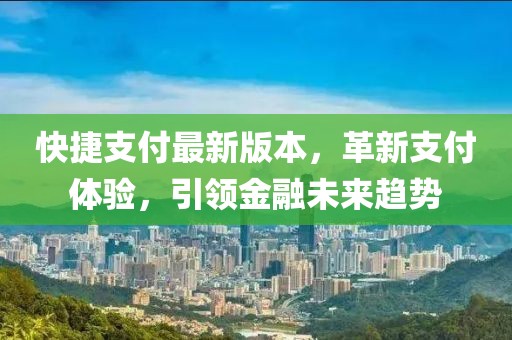 快捷支付最新版本，革新支付體驗(yàn)，引領(lǐng)金融未來(lái)趨勢(shì)