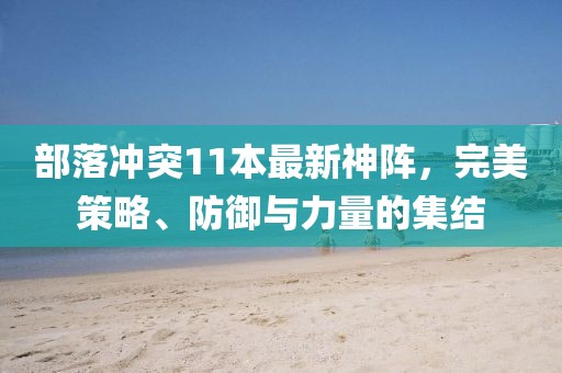 部落沖突11本最新神陣，完美策略、防御與力量的集結