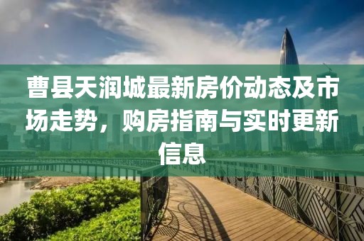 曹縣天潤城最新房價動態(tài)及市場走勢，購房指南與實時更新信息