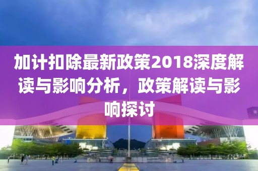 加計扣除最新政策2018深度解讀與影響分析，政策解讀與影響探討