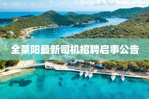 全萊陽最新司機(jī)招聘啟事公告