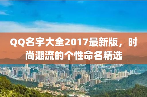 QQ名字大全2017最新版，時(shí)尚潮流的個(gè)性命名精選