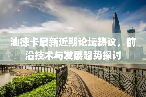 汕德卡最新近期論壇熱議，前沿技術(shù)與發(fā)展趨勢探討