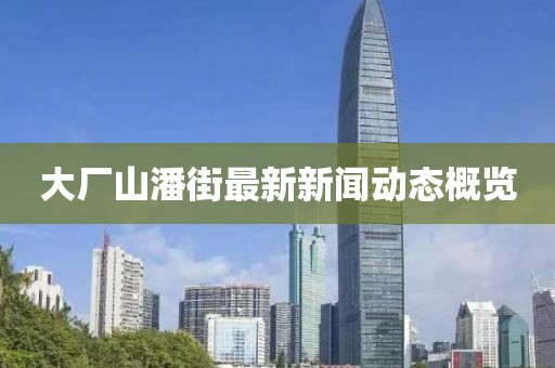 大廠山潘街最新新聞動(dòng)態(tài)概覽