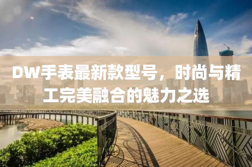 DW手表最新款型號，時尚與精工完美融合的魅力之選