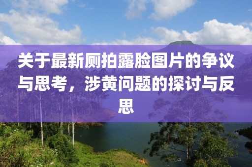 關(guān)于最新廁拍露臉圖片的爭(zhēng)議與思考，涉黃問(wèn)題的探討與反思