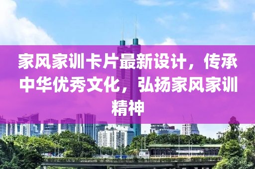 家風(fēng)家訓(xùn)卡片最新設(shè)計(jì)，傳承中華優(yōu)秀文化，弘揚(yáng)家風(fēng)家訓(xùn)精神