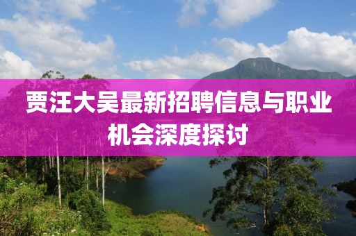 賈汪大吳最新招聘信息與職業(yè)機(jī)會(huì)深度探討