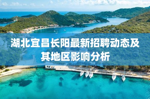 湖北宜昌長陽最新招聘動態(tài)及其地區(qū)影響分析