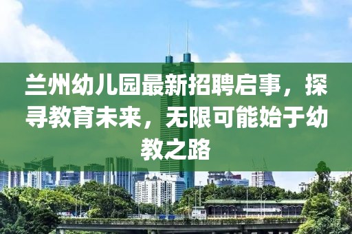 蘭州幼兒園最新招聘啟事，探尋教育未來(lái)，無(wú)限可能始于幼教之路