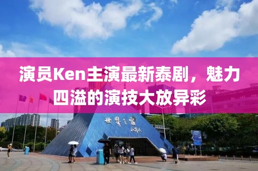 演員Ken主演最新泰劇，魅力四溢的演技大放異彩