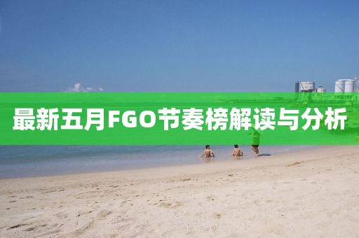 最新五月FGO節(jié)奏榜解讀與分析