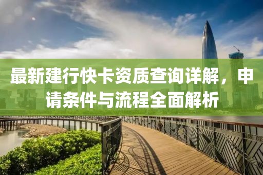 最新建行快卡資質(zhì)查詢詳解，申請條件與流程全面解析