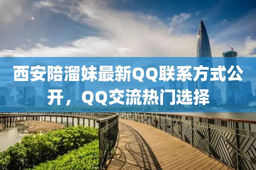 西安陪溜妹最新QQ聯(lián)系方式公開，QQ交流熱門選擇