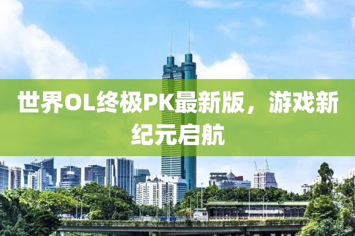 世界OL終極PK最新版，游戲新紀元啟航