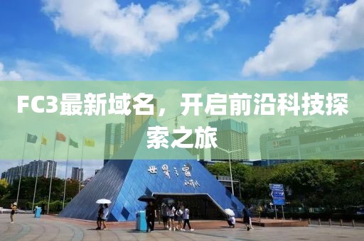 FC3最新域名，開啟前沿科技探索之旅