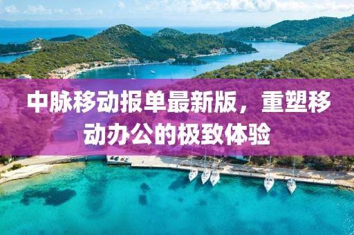 中脈移動報單最新版，重塑移動辦公的極致體驗