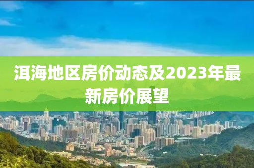 洱海地區(qū)房價(jià)動態(tài)及2023年最新房價(jià)展望