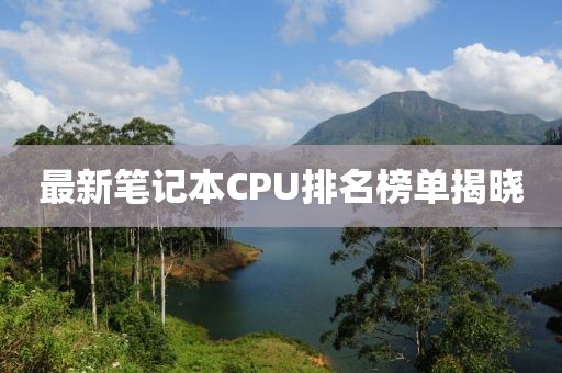 最新筆記本CPU排名榜單揭曉