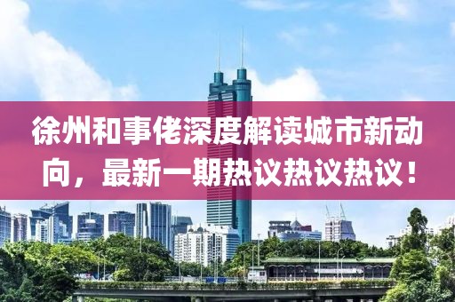 徐州和事佬深度解讀城市新動(dòng)向，最新一期熱議熱議熱議！