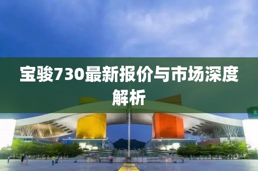 寶駿730最新報價與市場深度解析