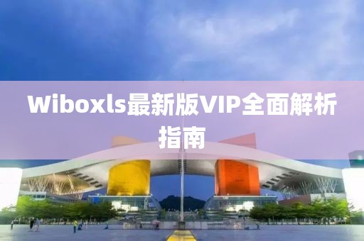 Wiboxls最新版VIP全面解析指南