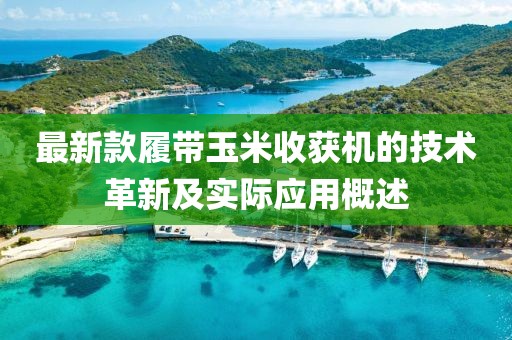 最新款履帶玉米收獲機的技術(shù)革新及實際應用概述